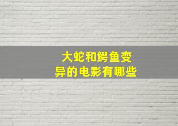 大蛇和鳄鱼变异的电影有哪些