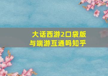 大话西游2口袋版与端游互通吗知乎