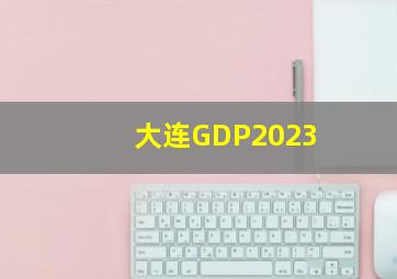 大连GDP2023