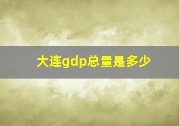 大连gdp总量是多少