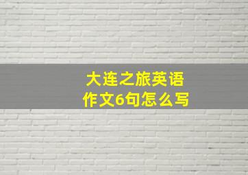 大连之旅英语作文6句怎么写