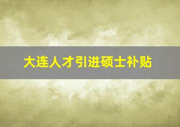 大连人才引进硕士补贴