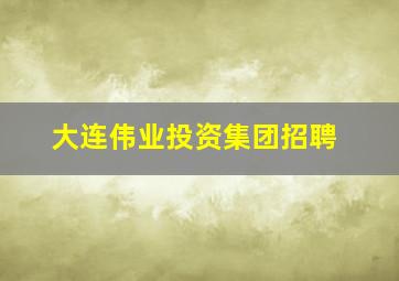 大连伟业投资集团招聘