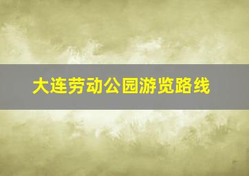 大连劳动公园游览路线