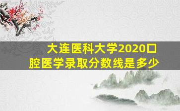 大连医科大学2020口腔医学录取分数线是多少