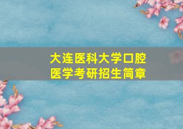 大连医科大学口腔医学考研招生简章