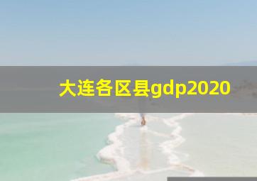 大连各区县gdp2020