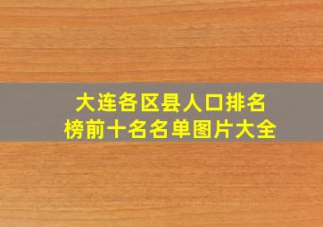 大连各区县人口排名榜前十名名单图片大全