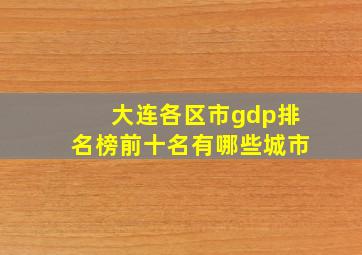 大连各区市gdp排名榜前十名有哪些城市