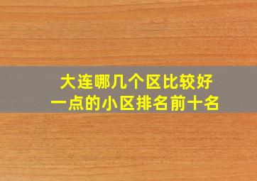 大连哪几个区比较好一点的小区排名前十名