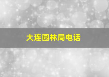 大连园林局电话