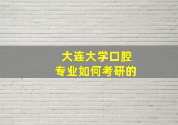 大连大学口腔专业如何考研的