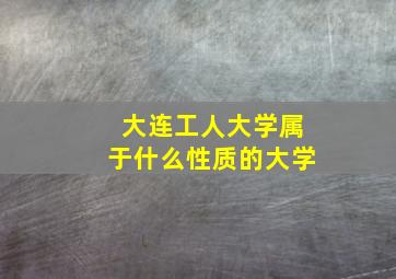 大连工人大学属于什么性质的大学