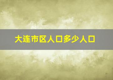 大连市区人口多少人口