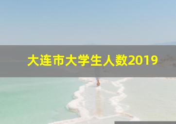 大连市大学生人数2019