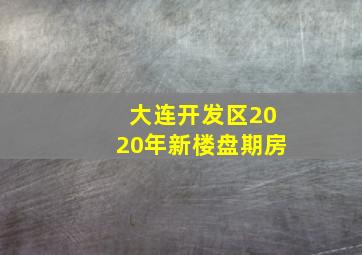 大连开发区2020年新楼盘期房