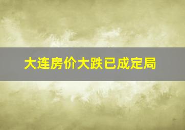 大连房价大跌已成定局