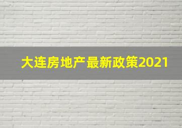 大连房地产最新政策2021