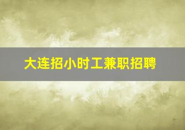 大连招小时工兼职招聘