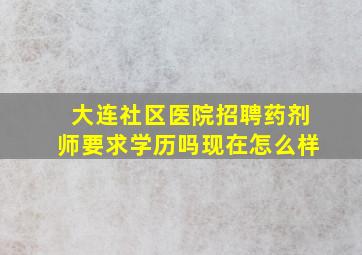 大连社区医院招聘药剂师要求学历吗现在怎么样