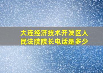 大连经济技术开发区人民法院院长电话是多少