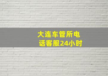 大连车管所电话客服24小时