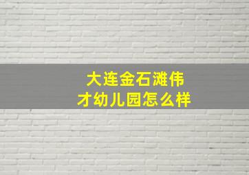 大连金石滩伟才幼儿园怎么样