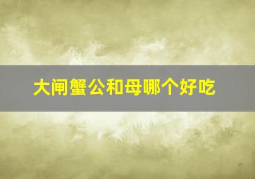 大闸蟹公和母哪个好吃