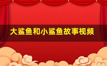 大鲨鱼和小鲨鱼故事视频