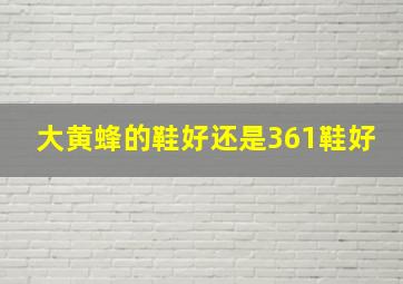 大黄蜂的鞋好还是361鞋好