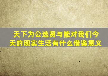 天下为公选贤与能对我们今天的现实生活有什么借鉴意义