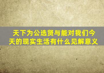 天下为公选贤与能对我们今天的现实生活有什么见解意义