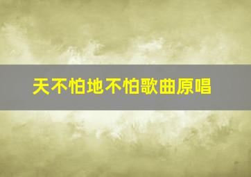 天不怕地不怕歌曲原唱