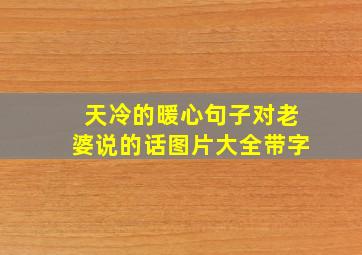 天冷的暖心句子对老婆说的话图片大全带字