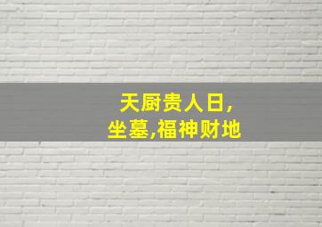 天厨贵人日,坐墓,福神财地