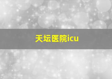 天坛医院icu