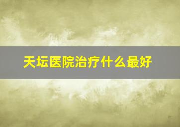 天坛医院治疗什么最好