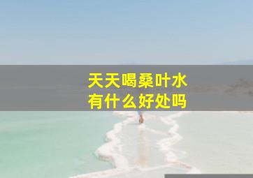 天天喝桑叶水有什么好处吗