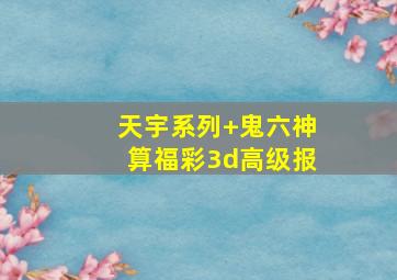 天宇系列+鬼六神算福彩3d高级报