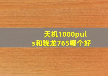 天机1000puls和骁龙765哪个好