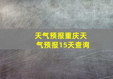 天气预报重庆天气预报15天查询