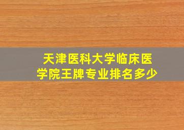 天津医科大学临床医学院王牌专业排名多少