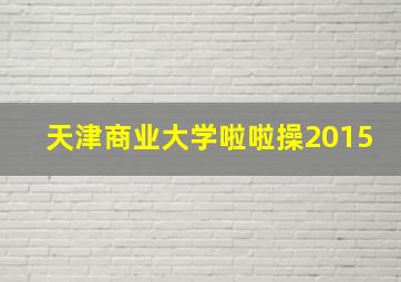 天津商业大学啦啦操2015