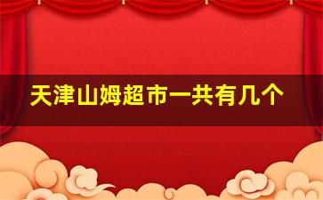 天津山姆超市一共有几个