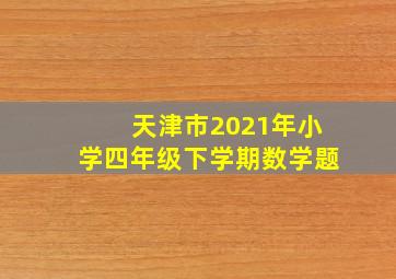 天津市2021年小学四年级下学期数学题