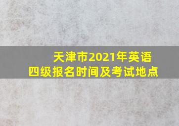 天津市2021年英语四级报名时间及考试地点