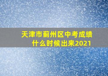 天津市蓟州区中考成绩什么时候出来2021