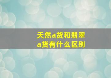 天然a货和翡翠a货有什么区别