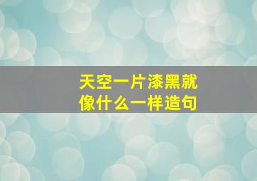 天空一片漆黑就像什么一样造句