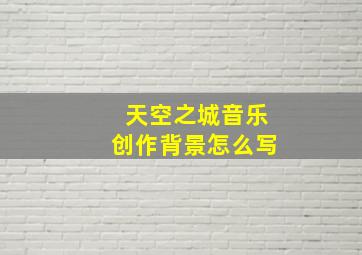 天空之城音乐创作背景怎么写